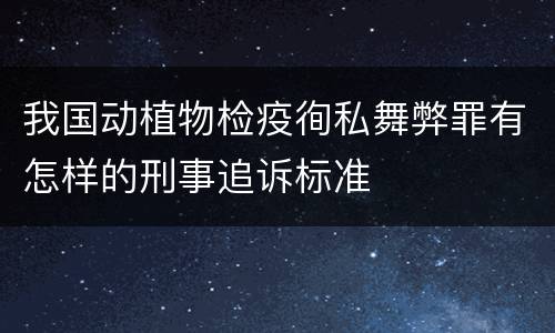 我国动植物检疫徇私舞弊罪有怎样的刑事追诉标准