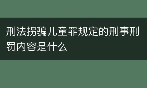 刑法拐骗儿童罪规定的刑事刑罚内容是什么