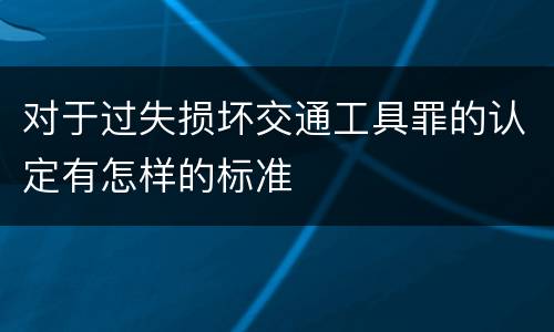 对于过失损坏交通工具罪的认定有怎样的标准