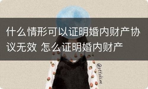 什么情形可以证明婚内财产协议无效 怎么证明婚内财产