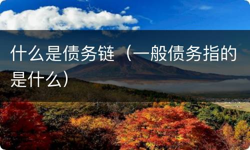 什么是债务链（一般债务指的是什么）