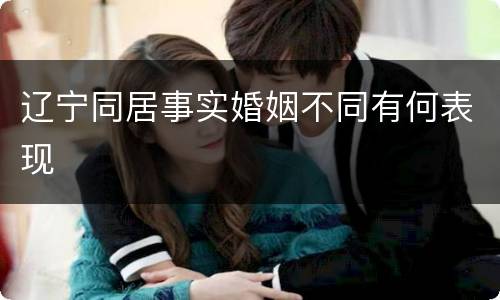 辽宁同居事实婚姻不同有何表现