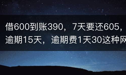 借600到账390，7天要还605，逾期15天，逾期费1天30这种网贷该怎么还。