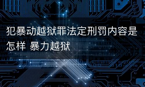 犯暴动越狱罪法定刑罚内容是怎样 暴力越狱