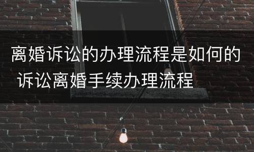 离婚诉讼的办理流程是如何的 诉讼离婚手续办理流程