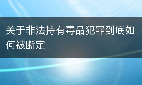 关于非法持有毒品犯罪到底如何被断定