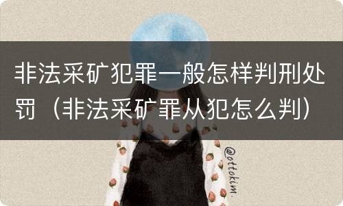 非法采矿犯罪一般怎样判刑处罚（非法采矿罪从犯怎么判）