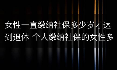 女性一直缴纳社保多少岁才达到退休 个人缴纳社保的女性多少岁才能退休