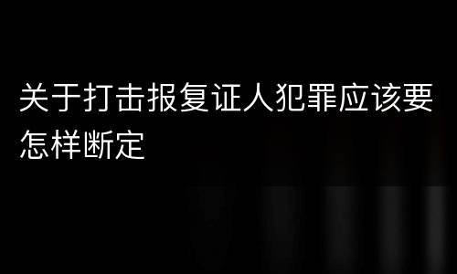 关于打击报复证人犯罪应该要怎样断定