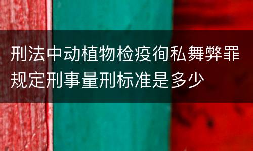 刑法中动植物检疫徇私舞弊罪规定刑事量刑标准是多少