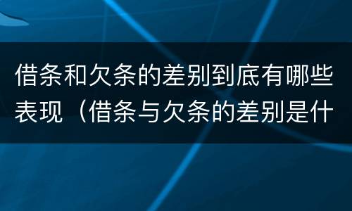 借条和欠条的差别到底有哪些表现（借条与欠条的差别是什么）