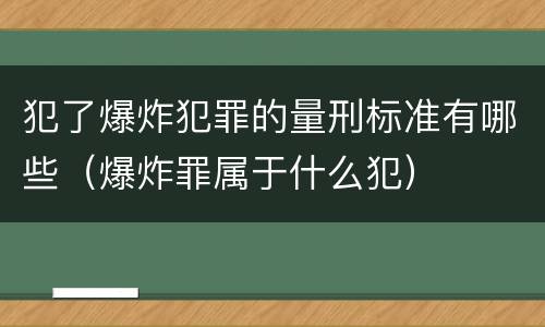 犯了爆炸犯罪的量刑标准有哪些（爆炸罪属于什么犯）