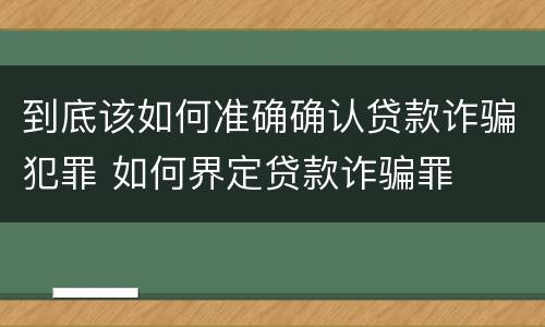 到底该如何准确确认贷款诈骗犯罪 如何界定贷款诈骗罪