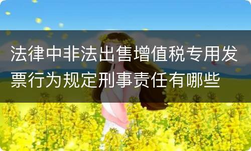 法律中非法出售增值税专用发票行为规定刑事责任有哪些