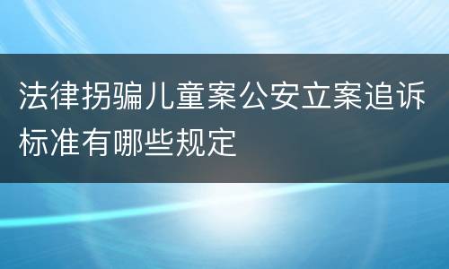 法律拐骗儿童案公安立案追诉标准有哪些规定
