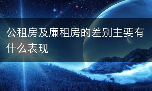 公租房及廉租房的差别主要有什么表现
