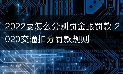 2022要怎么分别罚金跟罚款 2020交通扣分罚款规则