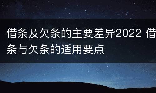 借条及欠条的主要差异2022 借条与欠条的适用要点
