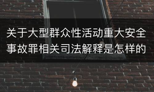 关于大型群众性活动重大安全事故罪相关司法解释是怎样的