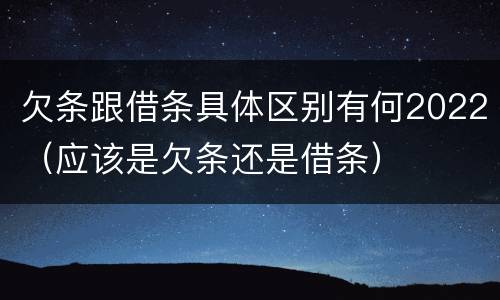 欠条跟借条具体区别有何2022（应该是欠条还是借条）