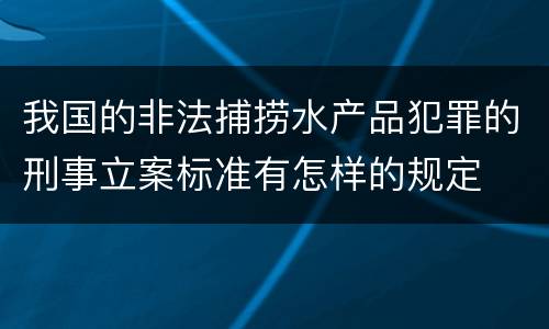 我国的非法捕捞水产品犯罪的刑事立案标准有怎样的规定