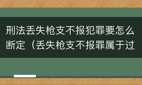 刑法丢失枪支不报犯罪要怎么断定（丢失枪支不报罪属于过失犯罪吗）
