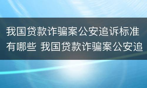 我国贷款诈骗案公安追诉标准有哪些 我国贷款诈骗案公安追诉标准有哪些问题