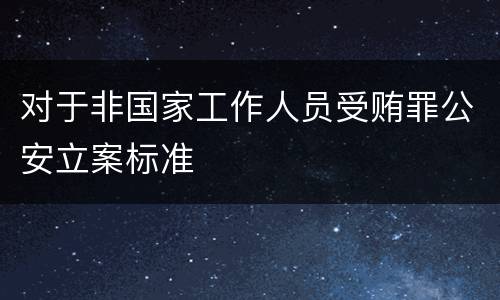 对于非国家工作人员受贿罪公安立案标准
