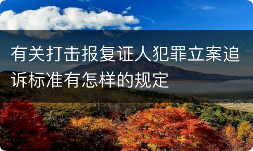 有关打击报复证人犯罪立案追诉标准有怎样的规定