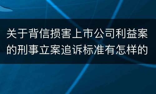 关于背信损害上市公司利益案的刑事立案追诉标准有怎样的规定