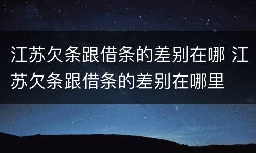 江苏欠条跟借条的差别在哪 江苏欠条跟借条的差别在哪里