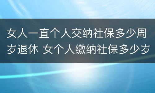 女人一直个人交纳社保多少周岁退休 女个人缴纳社保多少岁退休