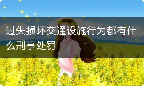 过失损坏交通设施行为都有什么刑事处罚