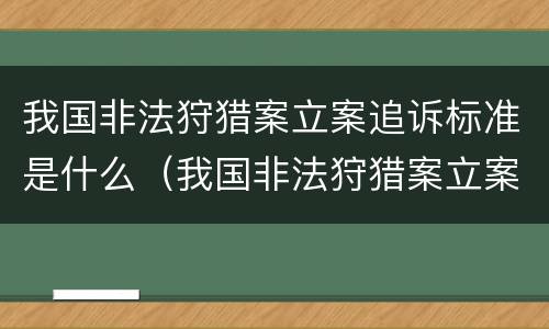 我国非法狩猎案立案追诉标准是什么（我国非法狩猎案立案追诉标准是什么）