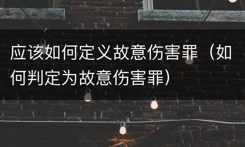 应该如何定义故意伤害罪（如何判定为故意伤害罪）