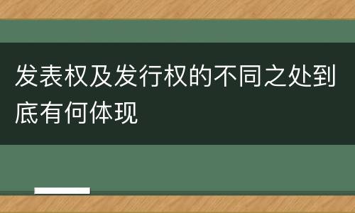 发表权及发行权的不同之处到底有何体现