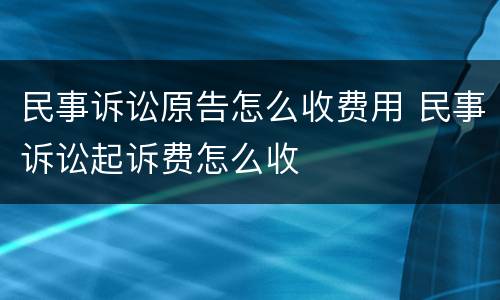 民事诉讼原告怎么收费用 民事诉讼起诉费怎么收