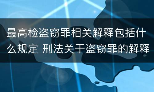 最高检盗窃罪相关解释包括什么规定 刑法关于盗窃罪的解释