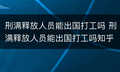 刑满释放人员能出国打工吗 刑满释放人员能出国打工吗知乎