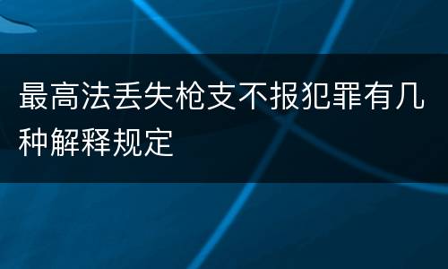 最高法丢失枪支不报犯罪有几种解释规定