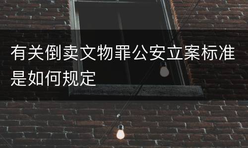 有关倒卖文物罪公安立案标准是如何规定