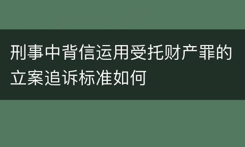 刑事中背信运用受托财产罪的立案追诉标准如何