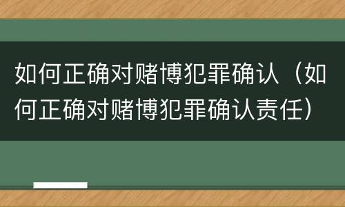 如何正确对赌博犯罪确认（如何正确对赌博犯罪确认责任）