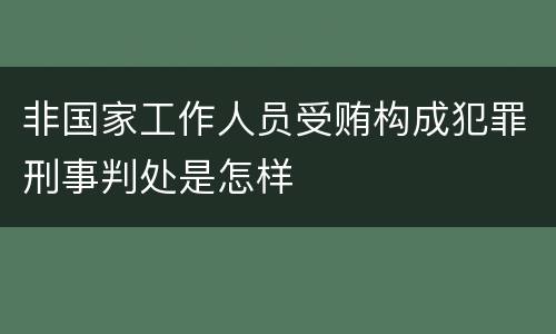 非国家工作人员受贿构成犯罪刑事判处是怎样