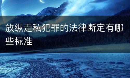 放纵走私犯罪的法律断定有哪些标准