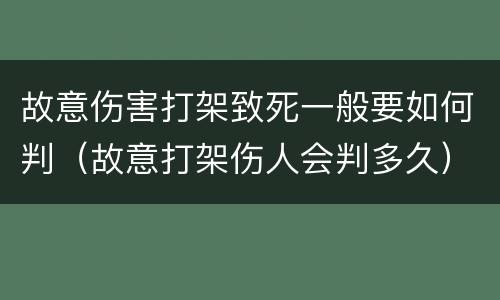 故意伤害打架致死一般要如何判（故意打架伤人会判多久）