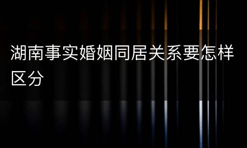 湖南事实婚姻同居关系要怎样区分