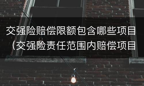 交强险赔偿限额包含哪些项目（交强险责任范围内赔偿项目及限额）