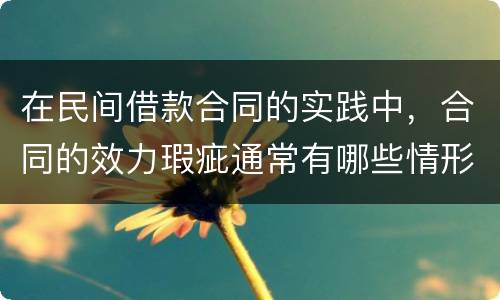 在民间借款合同的实践中，合同的效力瑕疵通常有哪些情形