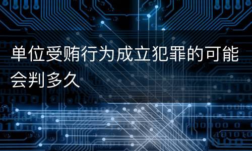 单位受贿行为成立犯罪的可能会判多久